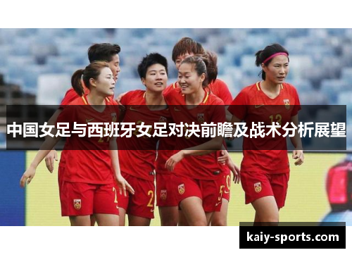 中国女足与西班牙女足对决前瞻及战术分析展望