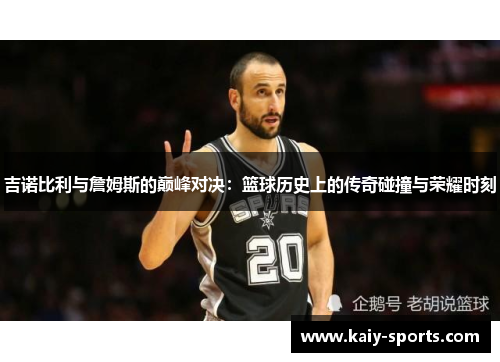吉诺比利与詹姆斯的巅峰对决：篮球历史上的传奇碰撞与荣耀时刻