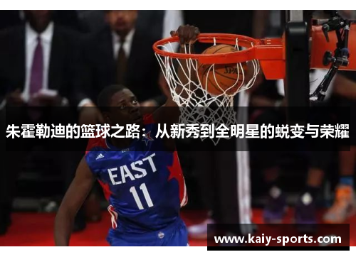 朱霍勒迪的篮球之路:从新秀到全明星的蜕变与荣耀
