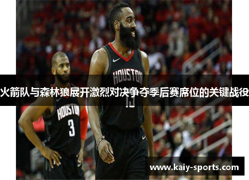 火箭队与森林狼展开激烈对决争夺季后赛席位的关键战役