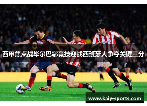 西甲焦点战毕尔巴鄂竞技迎战西班牙人争夺关键三分