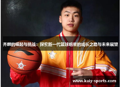 齐麟的崛起与挑战:探索新一代篮球明星的成长之路与未来展望