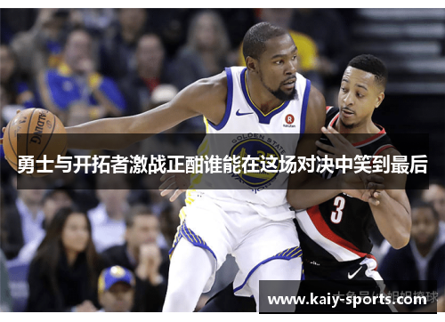 勇士与开拓者激战正酣谁能在这场对决中笑到最后