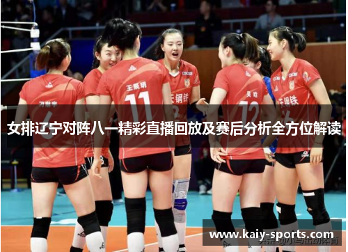 女排辽宁对阵八一精彩直播回放及赛后分析全方位解读