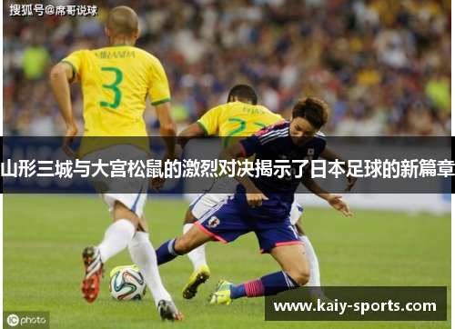 山形三城与大宫松鼠的激烈对决揭示了日本足球的新篇章