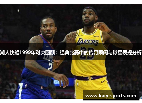 湖人快船1999年对决回顾:经典比赛中的传奇瞬间与球星表现分析